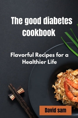 The good diabetes cook book: Flavourful recipes for a healthier life by Sam, David
