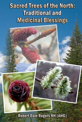 Sacred Trees of the North: Traditional and Medicinal Blessings by Rogers Rh, Robert Dale