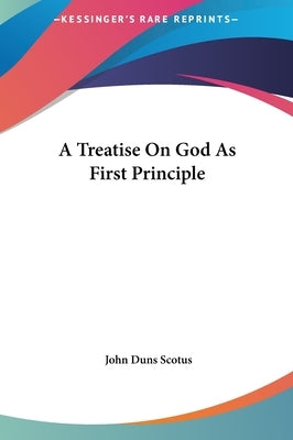A Treatise On God As First Principle by Scotus, John Duns