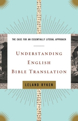 Understanding English Bible Translation: The Case for an Essentially Literal Approach by Ryken, Leland