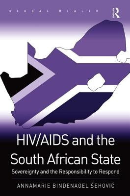 HIV/AIDS and the South African State: Sovereignty and the Responsibility to Respond by Sehovi?, Annamarie Bindenagel