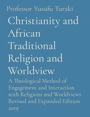 Christianity and African Traditional Religion and Worldview: A Theological Method of Engagement and Interaction with Religions and Worldviews Revised by Turaki, Yusufu