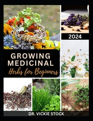 Growing Medicinal Herbs for Beginners: The Complete Step-by-Step Guide to Starting Your Herb Farm for Business, Therapeutic Uses and Healing Remedies by Stock, Vickie