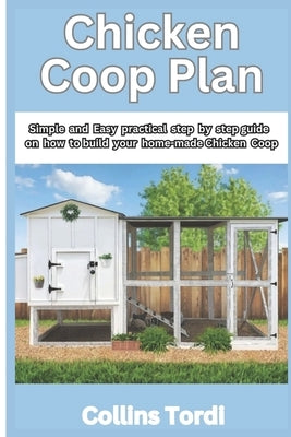 Chicken COOP Plan: Simple and Easy Practical Steps on How to Build Your Home-Made Chicken COOP by Tordi, Collins