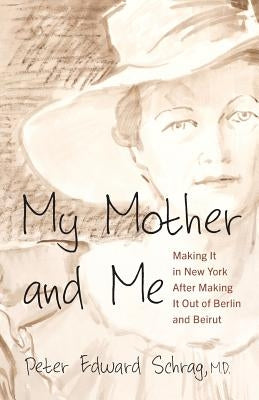 My Mother and Me: Making It in New York After Making It Out of Berlin and Beirut by Schrag, Peter Edward