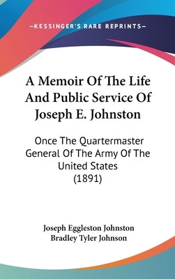 A Memoir Of The Life And Public Service Of Joseph E. Johnston: Once The Quartermaster General Of The Army Of The United States (1891) by Johnston, Joseph Eggleston