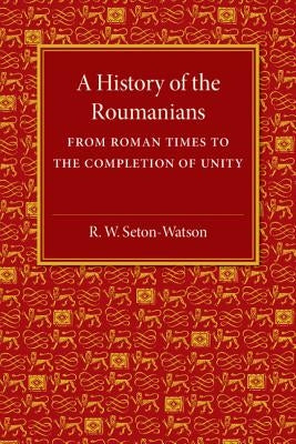 A History of the Roumanians by Seton-Watson, R. W.