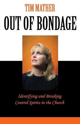 Out of Bondage: Identifying and Breaking Control Spirits in the Church by Mather, Tim