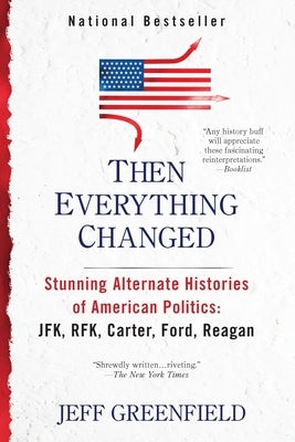 Then Everything Changed: Stunning Alternate Histories of American Politics: Jfk, Rfk, Carter, Ford, Reagan by Greenfield, Jeff