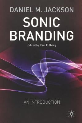 Sonic Branding: An Essential Guide to the Art and Science of Sonic Branding by Jackson, D.