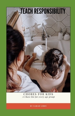 Teach Responsibility: Chores for Kids: Chore list for every age group by Libby, S.