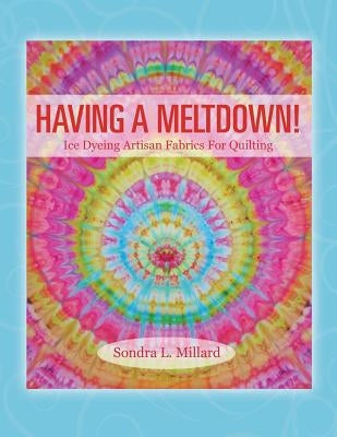 Having A Meltdown! Ice Dyeing Artisan Fabrics For Quilting by Millard, Sondra L.