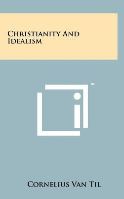 Christianity and Idealism by Van Til, Cornelius