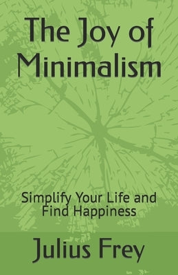 The Joy of Minimalism: Simplify Your Life and Find Happiness by Frey, Julius