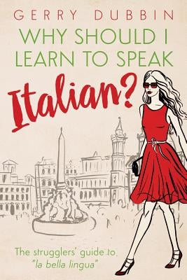 Why Should I Learn to Speak Italian?: The Strugglers' Guide to "La Bella Lingua" by Gerry, Dubbin