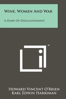 Wine, Women And War: A Diary Of Disillusionment by O'Brien, Howard Vincent
