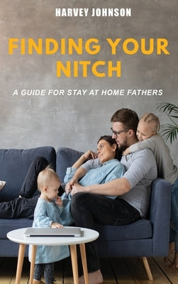 Finding Your Nitch: A Guide for Stay At Home Fathers by Johnson, Harvey