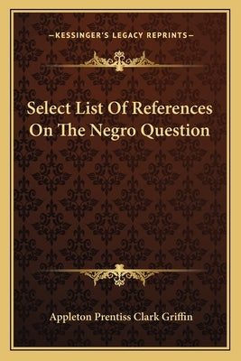 Select List Of References On The Negro Question by Griffin, Appleton Prentiss Clark