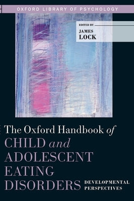 Oxford Handbook of Child and Adolescent Eating Disorders: Developmental Perspecives by Lock, James