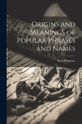 Origins and Meanings of Popular Phrases and Names by Hargrave, Basil