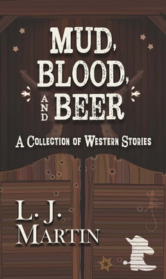 Mud, Blood, and Beer: A Collection of Western Stories by Martin, L. J.