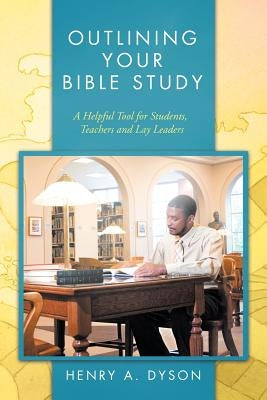 Outlining Your Bible Study: A Helpful Tool for Students, Teachers and Lay Leaders by Dyson, Henry A.