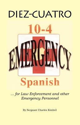 Diez-Cuatro: 10-4 Spanish for Law Enforcement by Kimbril, Charles G.