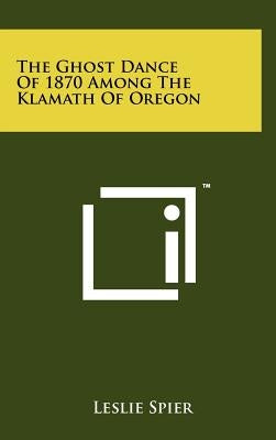 The Ghost Dance of 1870 Among the Klamath of Oregon by Spier, Leslie