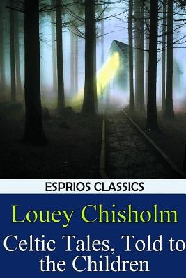 Celtic Tales, Told to the Children (Esprios Classics) by Chisholm, Louey