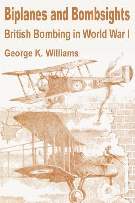 Biplanes and Bombsights: British Bombing in World War I by Williams, George K.