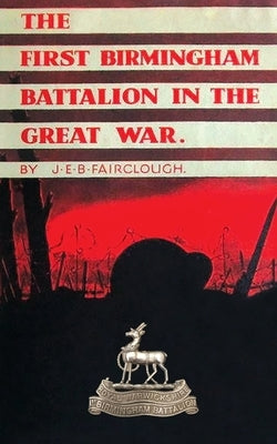 The First Birmingham Battalion in the Great War 1914-1919: Being a History of the 14th (Service) Battalion of the Royal Warwickshire Regiment by Fairclough, J. E. B.