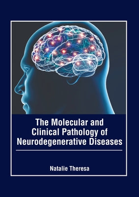 The Molecular and Clinical Pathology of Neurodegenerative Diseases by Theresa, Natalie