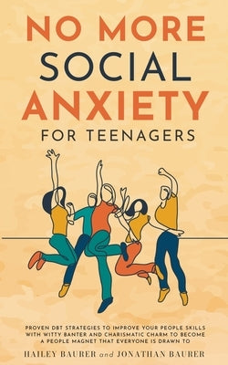 No More Social Anxiety For Teenagers: Proven DBT Strategies to Improve Your People Skills with Witty Banter and Charismatic Charm to Become a People M by Baurer, Hailey
