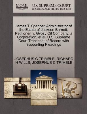James T. Spencer, Administrator of the Estate of Jackson Barnett, Petitioner, V. Gypsy Oil Company, a Corporation, et al. U.S. Supreme Court Transcrip by Trimble, Josephus C.