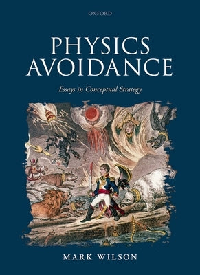 Physics Avoidance: And Other Essays in Conceptual Strategy by Wilson, Mark