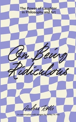 On Being Ridiculous - the power of laughter in philosophy and art by KÃ¸lle, Anders
