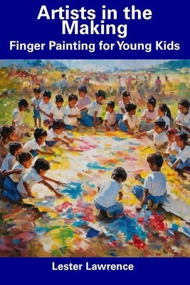 Artists in the Making: Finger Painting for Young Kids by Lawrence, Lester