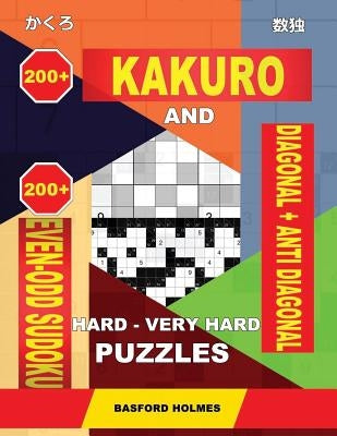 200 Kakuro and 200 Even-Odd Sudoku Diagonal + Anti Diagonal Hard - Very Hard Puzzles.: Kakuro 17x17 + 18x18 + 19x19 + 20x20 and 200 Sudpku Logic Puzzl by Holmes, Basford