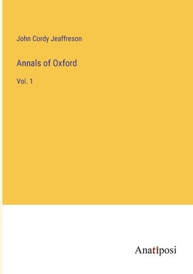Annals of Oxford: Vol. 1 by Jeaffreson, John Cordy