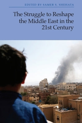 The Struggle to Reshape the Middle East in the 21st Century by Shehata, Samer S.