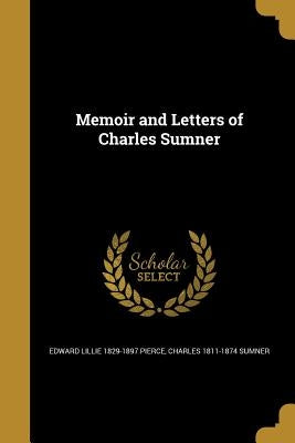 Memoir and Letters of Charles Sumner by Pierce, Edward Lillie 1829-1897