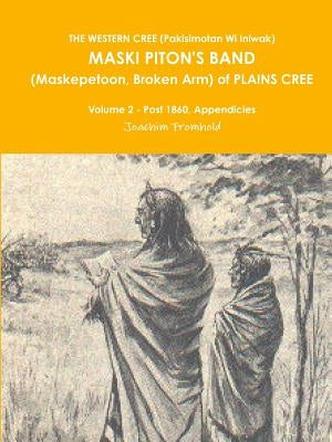 THE WESTERN CREE (Pakisimotan Wi Iniwak) MASKI PITON'S BAND (Maskepetoon, Broken Arm) of PLAINS CREE Volume 2 - Post 1860, Appendicies by Fromhold, Joachim