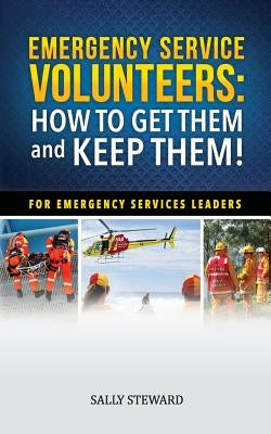 Emergency Service Volunteers: How to Get Them and Keep Them. For Emergency Service Leaders by Steward, Sally L.