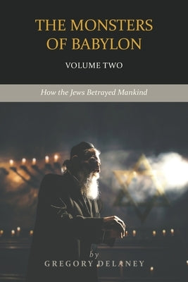The Monsters of Babylon: How the Jews Betrayed Mankind (Volume Two) by Delaney, Gregory