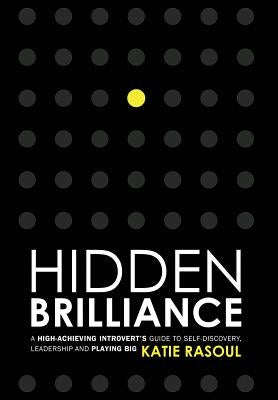 Hidden Brilliance: A High-Achieving Introvert's Guide to Self-Discovery, Leadership and Playing Big by Rasoul, Katie