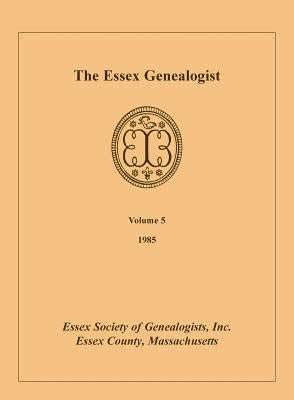 The Essex Genealogist, Volume 5, 1985 by Essex Society of Genealogists, Inc