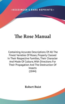 The Rose Manual: Containing Accurate Descriptions Of All The Finest Varieties Of Roses, Properly Classed In Their Respective Families, by Buist, Robert