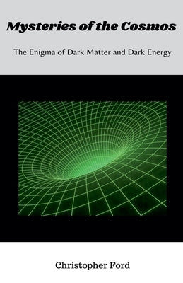 Mysteries of the Cosmos: The Enigma of Dark Matter and Dark Energy by Ford, Christopher