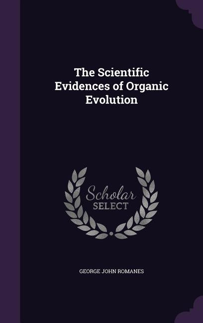 The Scientific Evidences of Organic Evolution by Romanes, George John