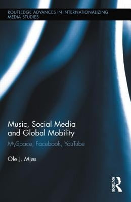 Music, Social Media and Global Mobility: MySpace, Facebook, YouTube by Mjos, Ole J.
